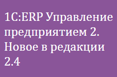 1С:ERP Управление предприятием 2. Новое в редакции 2.4